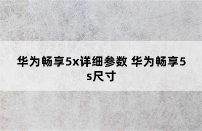 华为畅享5x详细参数 华为畅享5s尺寸